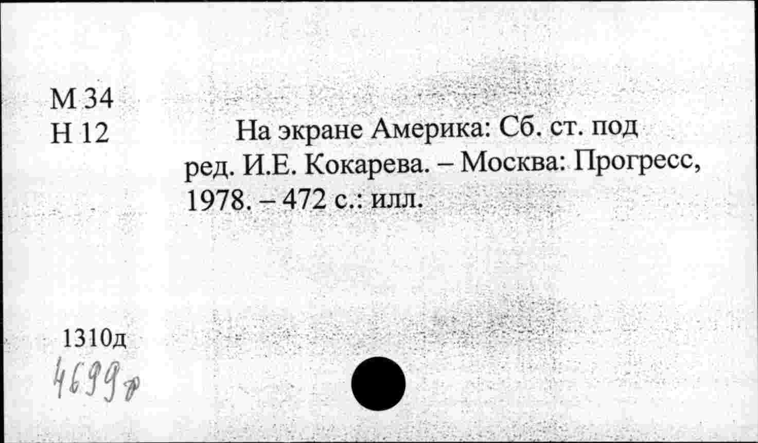 ﻿М 34
Н 12
На экране Америка: Сб. ст. под ред. И.Е. Кокарева. - Москва: Прогресс, 1978.-472 с.: илл.
1310д